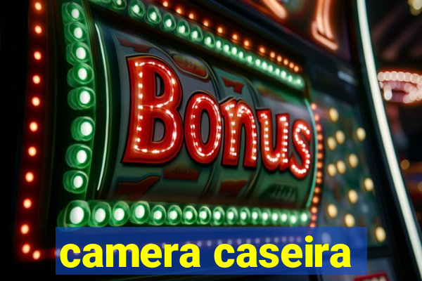 camera caseira